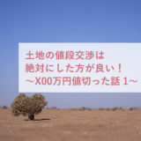 土地の値段交渉は絶対にした方が良い。〜X00万円値切った話 前半〜
