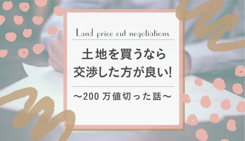 土地の値段交渉は絶対にした方が良い。〜200万円値切った話〜